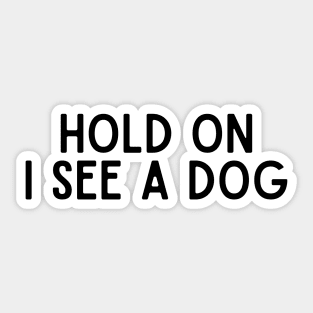 Hold On I See a Dog - Dog Quotes Sticker